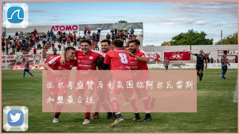 法尔考盛赞马竞氛围称阿尔瓦雷斯加盟最合适
