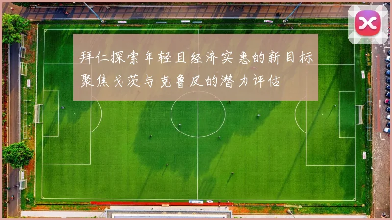 拜仁探索年轻且经济实惠的新目标聚焦戈茨与克鲁皮的潜力评估