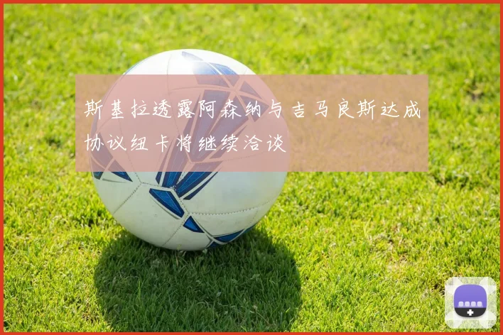 斯基拉透露阿森纳与吉马良斯达成协议纽卡将继续洽谈