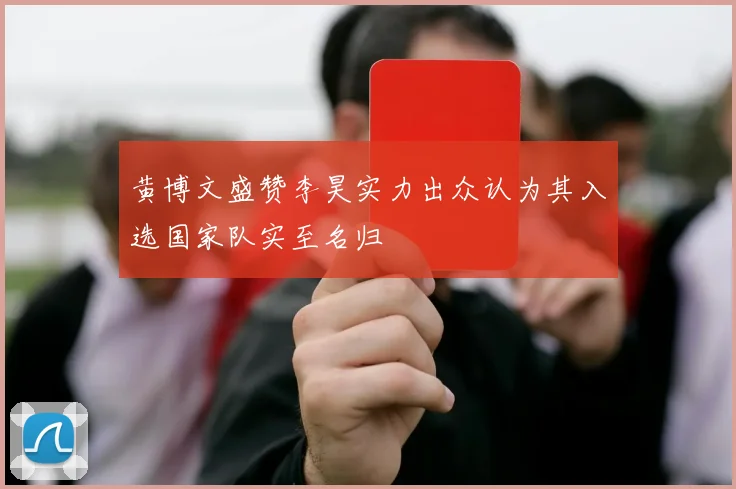 黄博文盛赞李昊实力出众认为其入选国家队实至名归