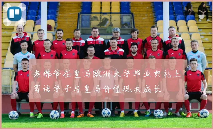 老佛爷在皇马欧洲大学毕业典礼上寄语学子与皇马价值观共成长