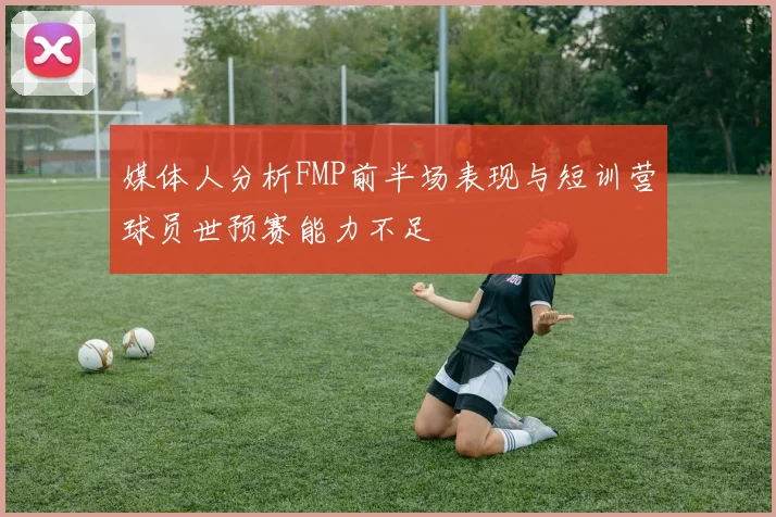 媒体人分析FMP前半场表现与短训营球员世预赛能力不足