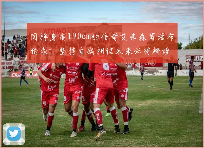 同样身高190cm的传奇艾弗森寄语布伦森：坚持自我相信未来必将辉煌