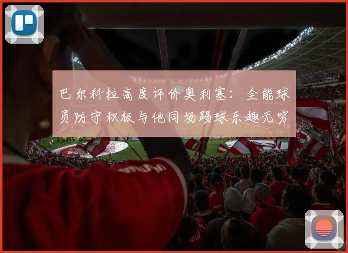 巴尔科拉高度评价奥利塞：全能球员防守积极与他同场踢球乐趣无穷
